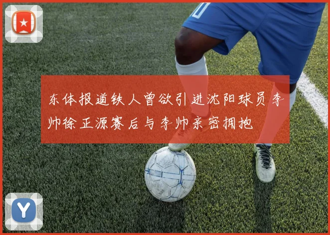 东体报道铁人曾欲引进沈阳球员李帅徐正源赛后与李帅亲密拥抱