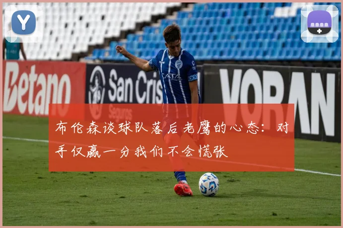 布伦森谈球队落后老鹰的心态：对手仅赢一分我们不会慌张